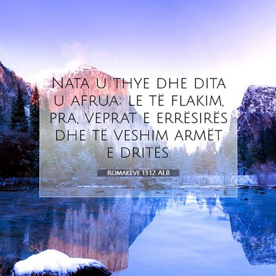 Picture 07 - Romakëve 13:12 ALB - Nata u thye dhe dita u afrua; le të flakim, pra, - Bible Verse Picture