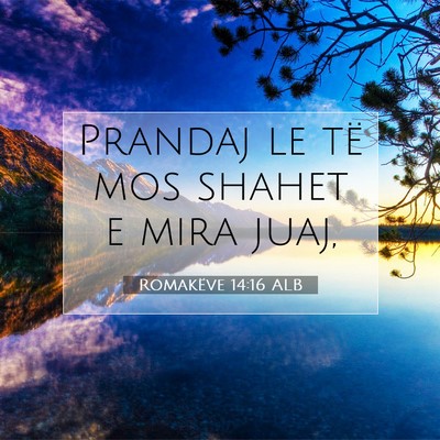 Picture 07 - Romakëve 14:16 ALB - Prandaj le të mos shahet e mira - Bible Verse Picture