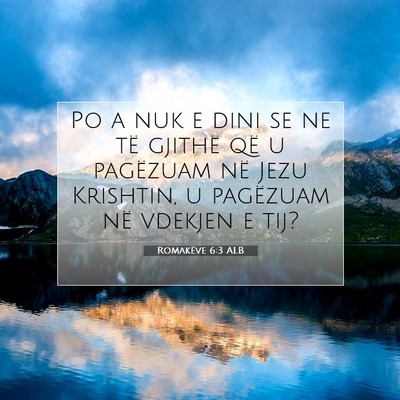 Picture 07 - Romakëve 6:3 ALB - Po a nuk e dini se ne të gjithë që u pagëzuam - Bible Verse Picture