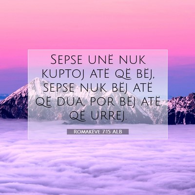 Picture 07 - Romakëve 7:15 ALB - Sepse unë nuk kuptoj atë që bëj, sepse nuk - Bible Verse Picture