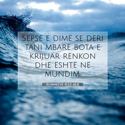 Picture 07 - Romakëve 8:22 ALB - Sepse e dimë se deri tani mbarë bota e krijuar - Bible Verse Picture