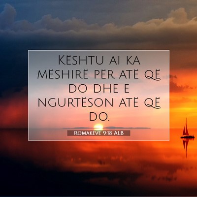 Picture 07 - Romakëve 9:18 ALB - Kështu ai ka mëshirë për atë që do dhe e - Bible Verse Picture