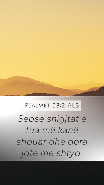 Psalmet 38:2 ALB Mobile Phone Wallpaper - Sepse shigjtat e tua më kanë shpuar dhe dora - Mobile Bible Verse Wallpaper
